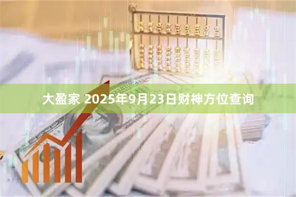 大盈家 2025年9月23日财神方位查询