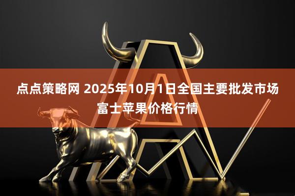 点点策略网 2025年10月1日全国主要批发市场富士苹果价格行情