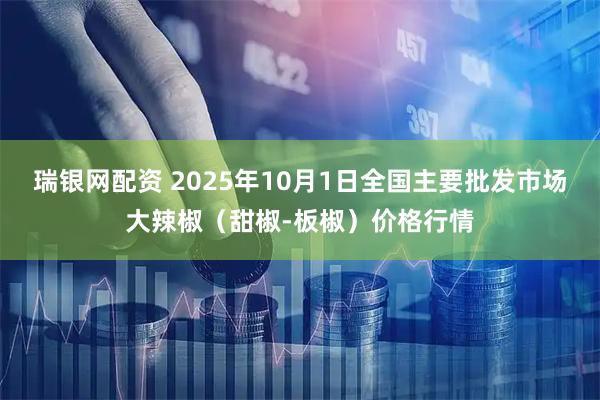 瑞银网配资 2025年10月1日全国主要批发市场大辣椒（甜椒-板椒）价格行情