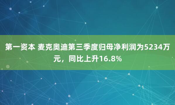 第一资本 麦克奥迪第三季度归母净利润为5234万元，同比上升16.8%