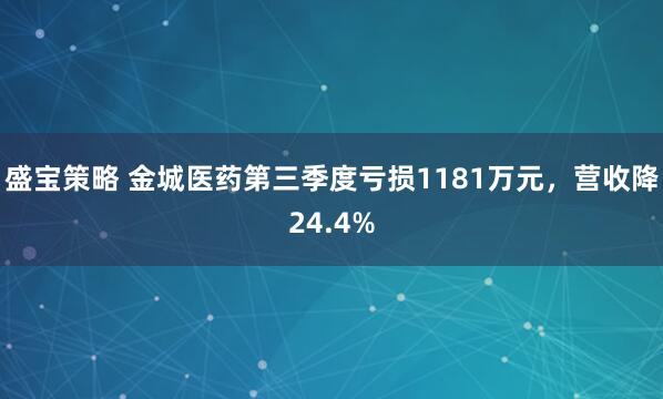 盛宝策略 金城医药第三季度亏损1181万元，营收降24.4%