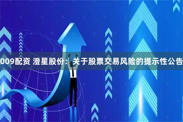 009配资 澄星股份：关于股票交易风险的提示性公告
