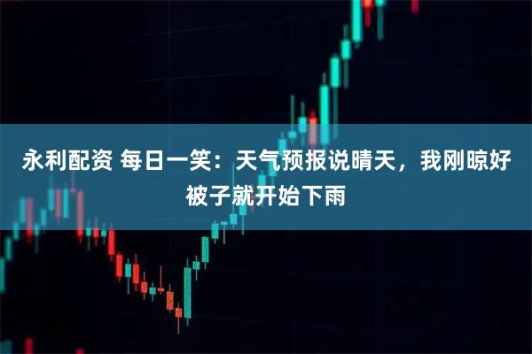 永利配资 每日一笑：天气预报说晴天，我刚晾好被子就开始下雨