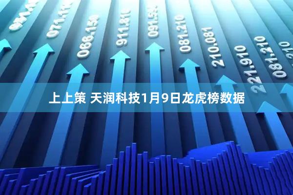 上上策 天润科技1月9日龙虎榜数据