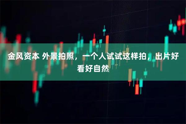 金风资本 外景拍照，一个人试试这样拍，出片好看好自然